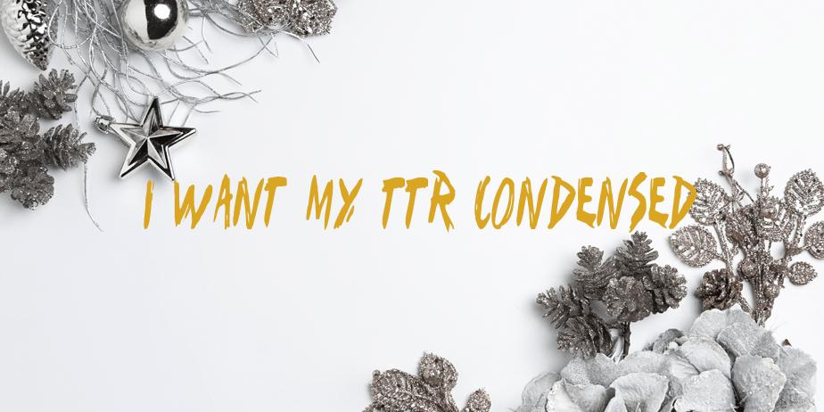 Fonte I Want My TTR Condensed